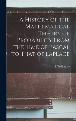 A History of the Mathematical Theory of Probability From the Time of Pascal to That of Laplace