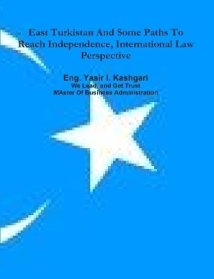 East Turkistan And Some Paths To Reach Independence, International Law Perspective - Business Owner Eng. Yasir I. Kashgari