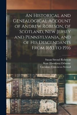 An Historical and Genealogical Account of Andrew Robeson, of Scotland, New Jersey and Pennsylvania, and of his Descendants From 1653 to 1916