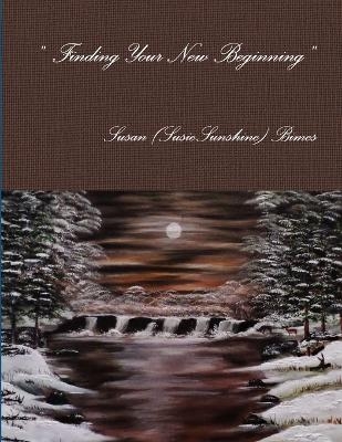 " Finding Your New Beginning " - Susan (Susiesunshine) Bimes