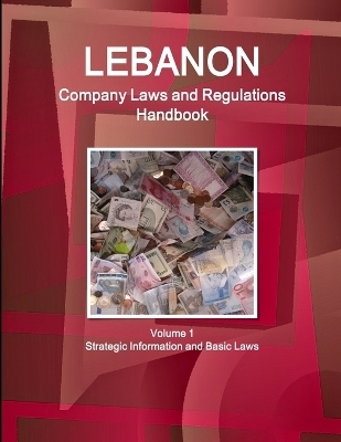 Lebanon Company Laws and Regulations Handbook Volume 1 Strategic Information and Basic Laws - Inc Ibp