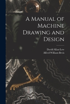 A Manual of Machine Drawing and Design - David Allan Low, Alfred William Bevis