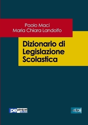 Dizionario di Legislazione Scolastica - Paolo Maci, Maria Chiara Landolfo