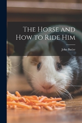 The Horse and How to Ride Him - John Butler