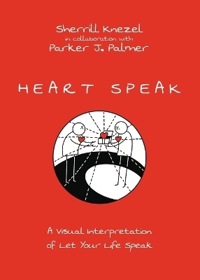 Heart Speak &ndash; A Visual Interpretation of Let Your Life Speak - Sherrill A. Knezel, Parker J. Palmer