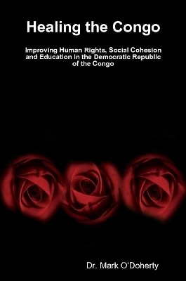 Healing the Congo &ndash; Improving Human Rights, Social Cohesion and Education in the Democratic Republic of the Congo - Dr. Mark O'Doherty