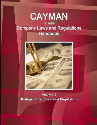 Cayman Islands Company Laws and Regulations Handbook Volume 1 Strategic Information and Regulations - Inc Ibp