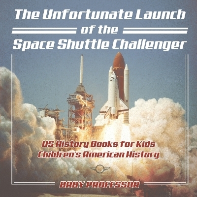 The Unfortunate Launch of the Space Shuttle Challenger - US History Books for Kids Children's American History -  Baby Professor