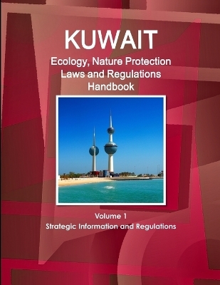Kuwait Ecology, Nature Protection Laws and Regulations Handbook Volume 1 Strategic Information and Regulations - Inc Ibp