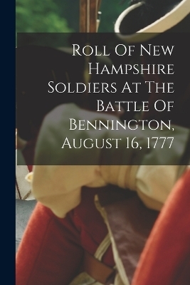 Roll Of New Hampshire Soldiers At The Battle Of Bennington, August 16, 1777