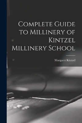 Complete Guide to Millinery of Kintzel Millinery School - Margaret Kintzel