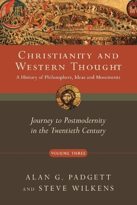 Christianity and Western Thought – Journey to Postmodernity in the Twentieth Century - Alan G. Padgett, Steve Wilkens