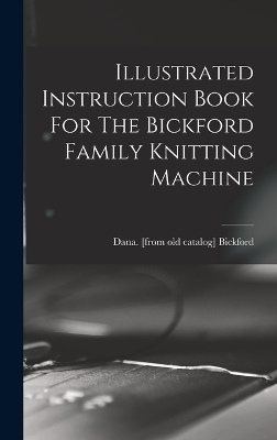 Illustrated Instruction Book For The Bickford Family Knitting Machine - 