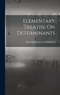 Elementary Treatise On Determinants - Ma Charles L Dodgson