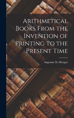 Arithmetical Books From the Invention of Printing to the Present Time - Augustus De Morgan