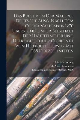 Das Buch von der Malerei. Deutsche Ausg. Nach dem codex vaticanus 1270 übers. und unter Beibehalt der Haupteintheilung übersichtlicher geordnet von Heinrich Ludwig. Mit 268 Holzschnitten - da Vinci Leonardo, Heinrich Ludwig