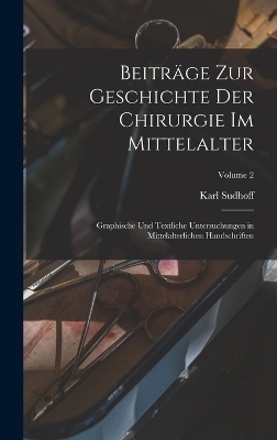 Beiträge zur Geschichte der Chirurgie im Mittelalter; graphische und textliche Untersuchungen in mittelalterlichen Handschriften; Volume 2