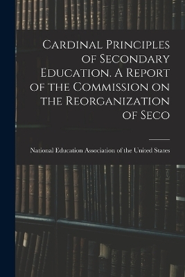 Cardinal Principles of Secondary Education. A Report of the Commission on the Reorganization of Seco - 