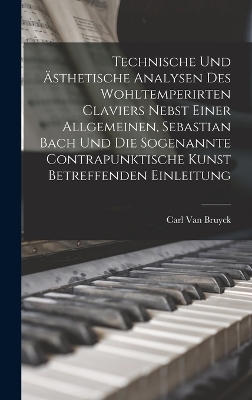 Technische und &auml;sthetische Analysen des wohltemperirten Claviers nebst einer allgemeinen, Sebastian Bach und die sogenannte contrapunktische Kunst betreffenden Einleitung - Carl Van Bruyck