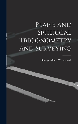 Plane and Spherical Trigonometry and Surveying - George Albert Wentworth