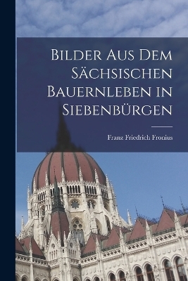 Bilder aus dem s&auml;chsischen Bauernleben in Siebenb&uuml;rgen - Franz Friedrich Fronius