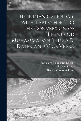 The Indian Calendar, With Tables for tor the Conversion of Hindu and Muhammadan Into A.D. Dates, and Vice Vers&acirc; - Robert Sewell, Robert Gustav Schram, Sankara Balkrishna Dikshit