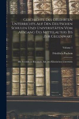 Geschichte Des Gelehrten Unterrichts Auf Den Deutschen Schulen Und Universit&auml;ten Vom Ausgang Des Mittelalters Bis Zur Gegenwart - Friedrich Paulsen