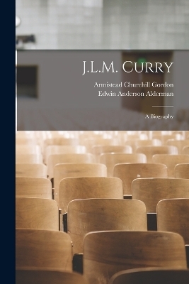 J.L.M. Curry; A Biography - Armistead Churchill Gordon, Edwin Anderson Alderman