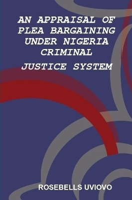 AN APPRAISAL OF PLEA BARGAINING UNDER NIGERIA  CRIMINAL JUSTICE SYSTEM - Rosebells Uviovo