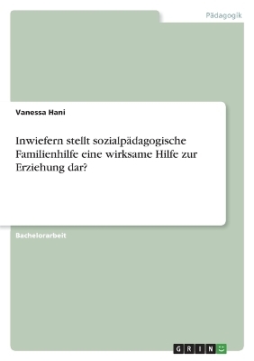 Inwiefern stellt sozialp&Atilde;&curren;dagogische Familienhilfe eine wirksame Hilfe zur Erziehung dar? - Vanessa Hani