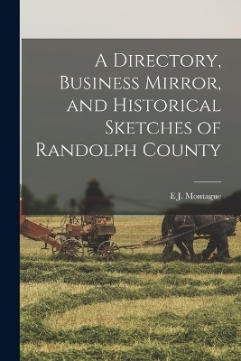 A Directory, Business Mirror, and Historical Sketches of Randolph County - E J Montague