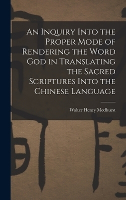 An Inquiry Into the Proper Mode of Rendering the Word God in Translating the Sacred Scriptures Into the Chinese Language - Walter Henry Medhurst