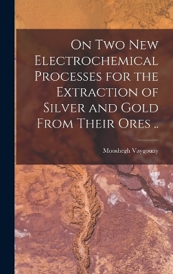 On two new Electrochemical Processes for the Extraction of Silver and Gold From Their Ores ..