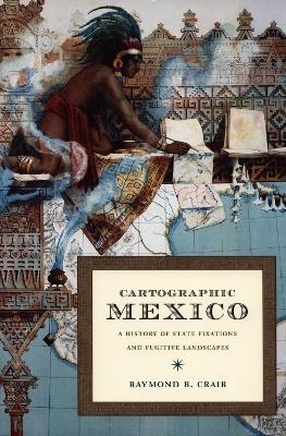 Cartographic Mexico - Raymond B Craib
