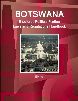 Botswana Electoral, Political Parties Laws and Regulations Handbook - Strategic Information, Regulations, Procedures - Inc Ibp