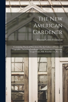 The New American Gardener - Thomas Green Fessenden