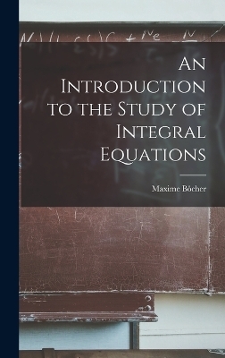 An Introduction to the Study of Integral Equations - Maxime Bôcher
