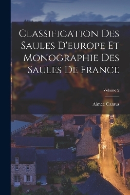 Classification Des Saules D'europe Et Monographie Des Saules De France; Volume 2 - Aim&eacute;e Camus