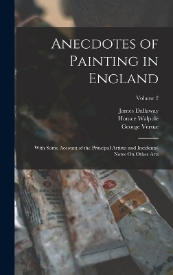 Anecdotes of Painting in England - James Dallaway, Horace Walpole, George Vertue
