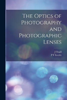 The Optics of Photography and Photographic Lenses - J Traill 1827-1895 Taylor, P F Everitt