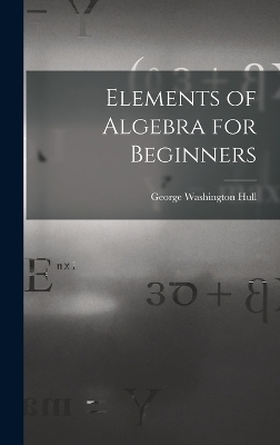 Elements of Algebra for Beginners - George Washington Hull