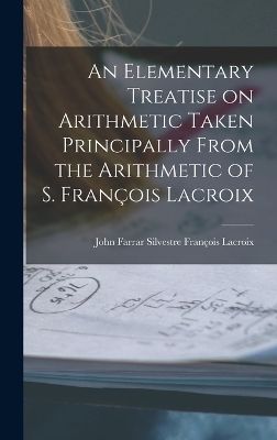 An Elementary Treatise on Arithmetic Taken Principally From the Arithmetic of S. François Lacroix