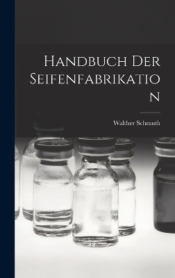 Handbuch Der Seifenfabrikation - Walther Schrauth