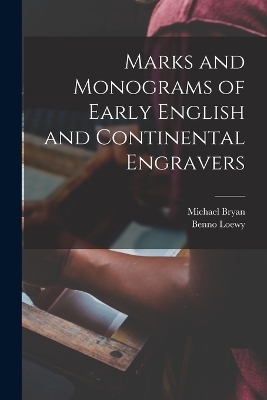 Marks and Monograms of Early English and Continental Engravers - Michael Bryan, Benno Loewy