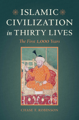 Islamic Civilization in Thirty Lives - Chase F. Robinson