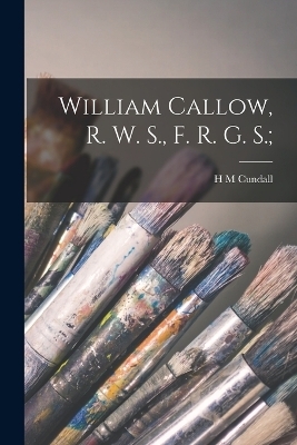 William Callow, R. W. S., F. R. G. S.; - H M Cundall