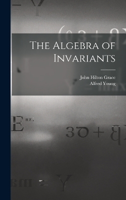 The Algebra of Invariants - John Hilton Grace, Alfred Young