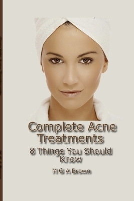 Complete Acne Treatments - 8 Things You Should Know - Michael G A Brown