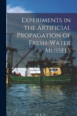 Experiments in the Artificial Propagation of Fresh-water Mussels