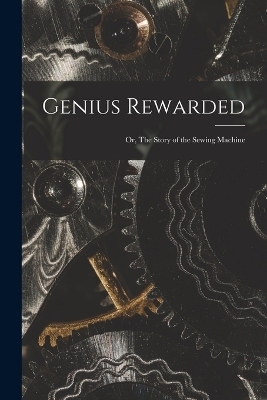 Genius Rewarded; or, The Story of the Sewing Machine